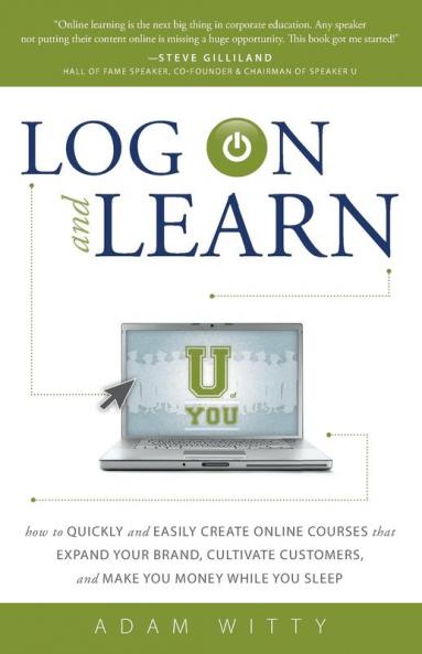 Log on and Learn: How to Quickly and Easily Create Online Courses That Expand Your Brand Cultivate Customers and Make You Money While You Sleep