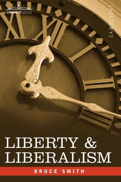 Liberty & Liberalism: A Protest Against the Growing Tendency Toward Undue Interference by the State with Individual Liberty Private Enterp