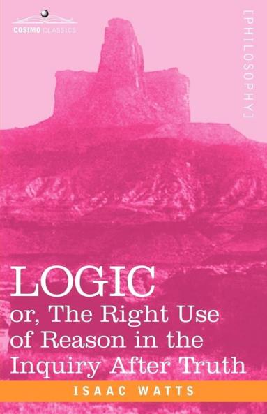 Logic: Or the Right Use of Reason in the Inquiry After Truth (Cosimo Classics)