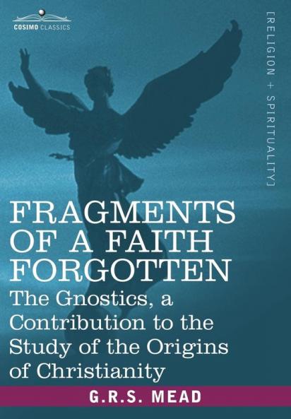 Fragments of a Faith Forgotten: The Gnostics a Contibution to the Stu