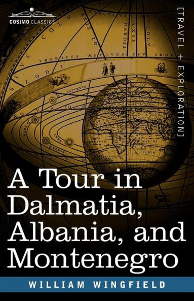 A Tour in Dalmatia Albania and Montenegro with an Historical Sketch of the Republic of Ragusa from the Earliest Times Down to Its Final Fall