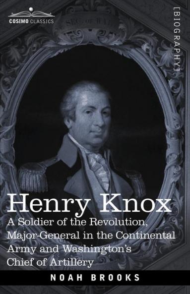 Henry Knox: A Soldier of the Revolution Major-General in the Continental Army and Washington's Chief of Artillery