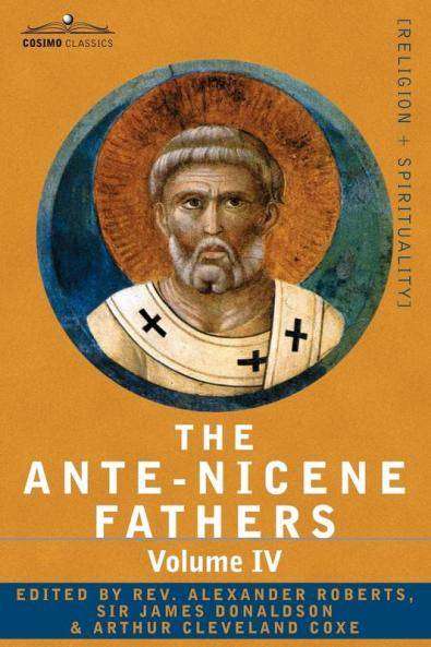 The Ante-Nicene Fathers: The Writings of the Fathers Down to A.D. 325 Volume IV Fathers of the Third Century -Tertullian Part 4; Minucius Felix (Cosimo Classics)