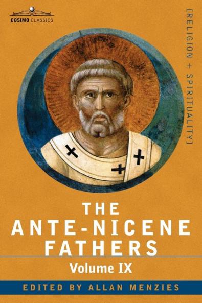 The Ante-Nicene Fathers: The Writings of the Fathers Down to A.D. 325 Volume IX: Recently Discovered Additions to Early Christian Literature;