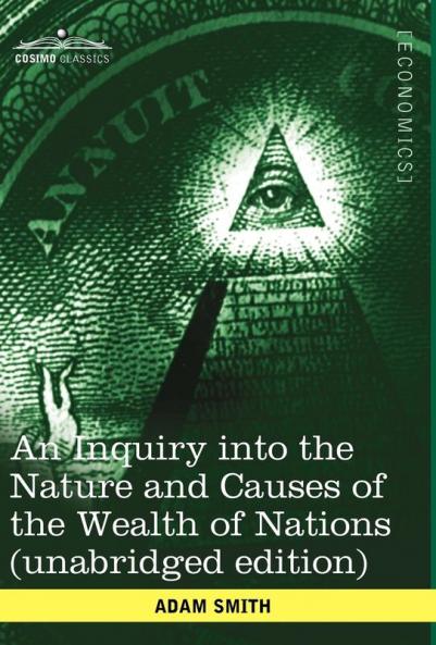 An Inquiry Into the Nature and Causes of the Wealth of Nations (Unabridged Edition)