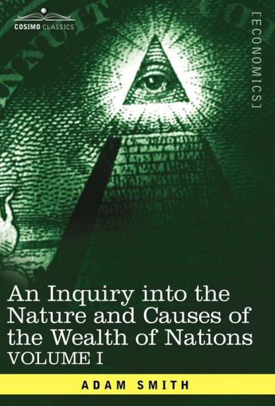 An Inquiry Into the Nature and Causes of the Wealth of Nations: Vol. I
