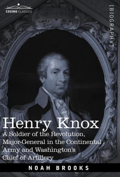 Henry Knox: A Soldier of the Revolution Major-General in the Continental Army and Washington's Chief of Artillery (Cosimo Classics Biography)
