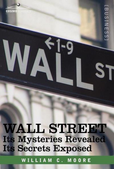 WALL STREET: Its Mysteries Revealed-its Secrets Exposed (Cosimo Classics Business)