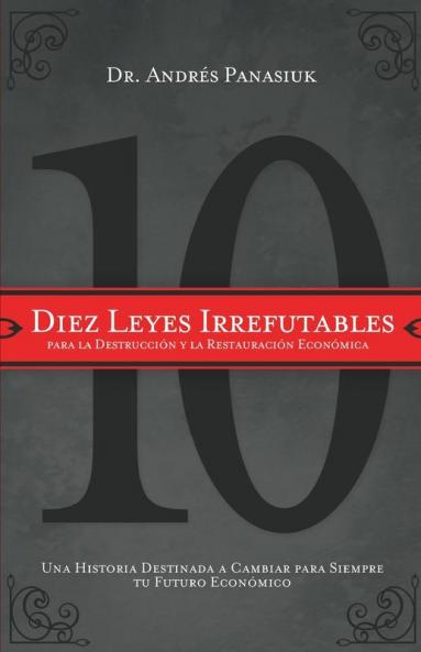 Diez Leyes Irrefutables Para la Destruccion y la Restauracion Economica
