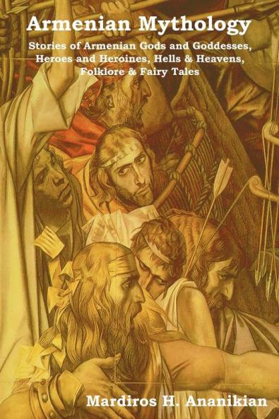Armenian Mythology: Stories of Armenian Gods and Goddesses Heroes and Heroines Hells & Heavens Folklore & Fairy Tales