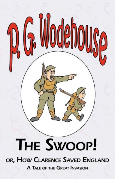 The Swoop! or How Clarence Saved England - From the Manor Wodehouse Collection a selection from the early works of P. G. Wodehouse