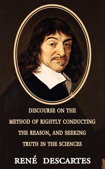 Discourse on the Method of Rightly Conducting the Reason and Seeking Truth in the Sciences