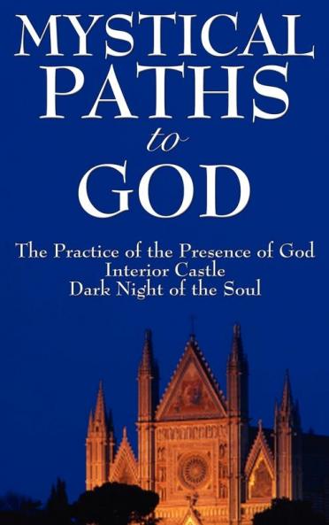 Mystical Paths to God: Three Journeys: The Practice of the Presence of God Interior Castle Dark Night of the Soul