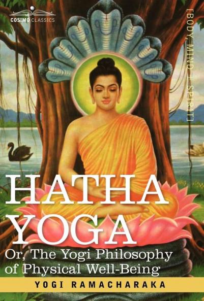 Hatha Yoga Or the Yogi Philosophy of Physical Well-Being