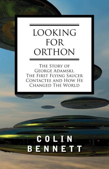 Looking for Orthon: The Story of George Adamski the First Flying Saucer Contactee and How He Changed the World