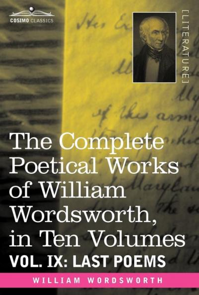 The Complete Poetical Works of William Wordsworth in Ten Volumes - Vol. IX: Last Poems: 9
