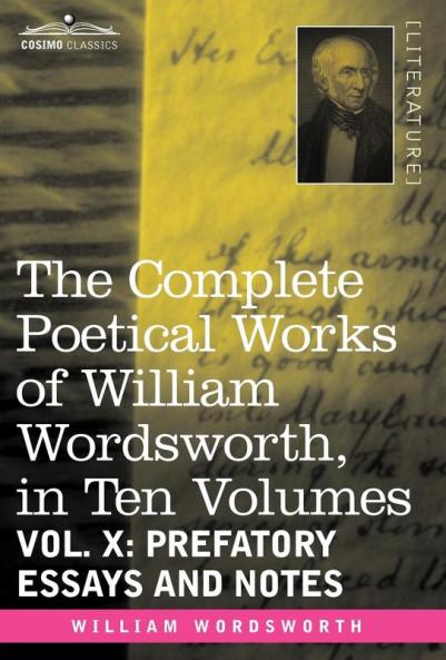 The Complete Poetical Works of William Wordsworth in Ten Volumes - Vol. X: Prefatory Essays and Notes: 10