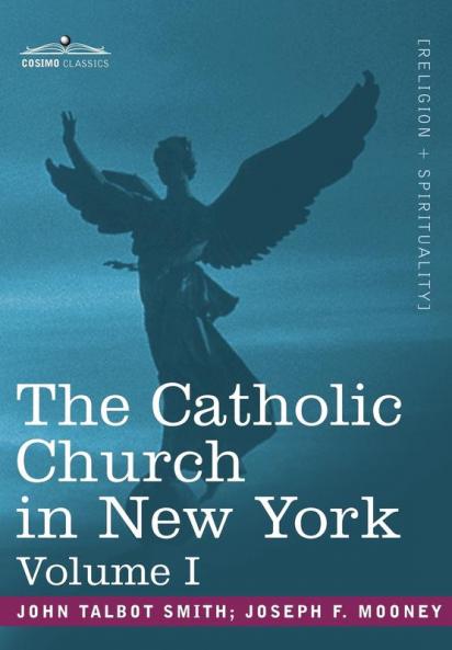 The Catholic Church in New York: A History of the New York Diocese from Its Establishment in 1808 to the Present Time: In 2 Volumes Vol. I