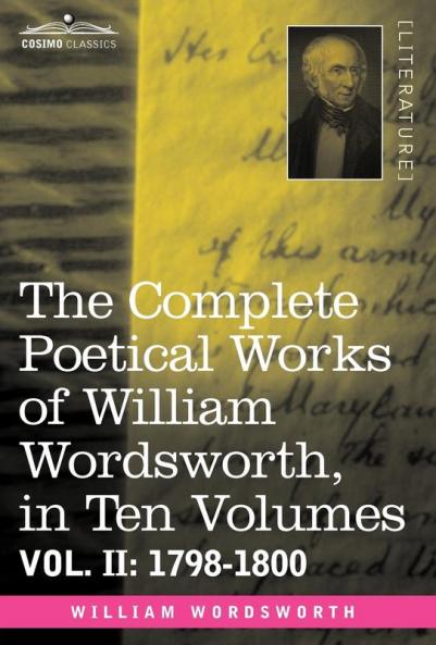 The Complete Poetical Works of William Wordsworth in Ten Volumes - Vol. II: 1798-1800