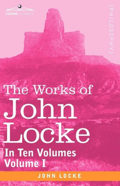 The Works of John Locke in Ten Volumes - Vol. I