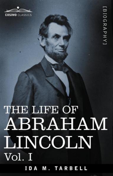 The Life of Abraham Lincoln: Vol. I: Drawn from Original Sources and Containing Many Speeches Letters and Telegrams