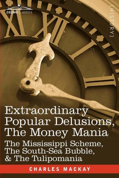 Extraordinary Popular Delusions the Money Mania: The Mississippi Scheme the South-Sea Bubble & the Tulipomania