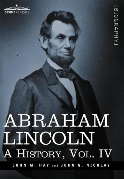 Abraham Lincoln: A History: A History Vol.IV (in 10 Volumes)