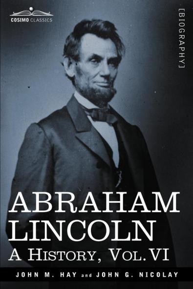 Abraham Lincoln: A History Vol.VI (in 10 Volumes)