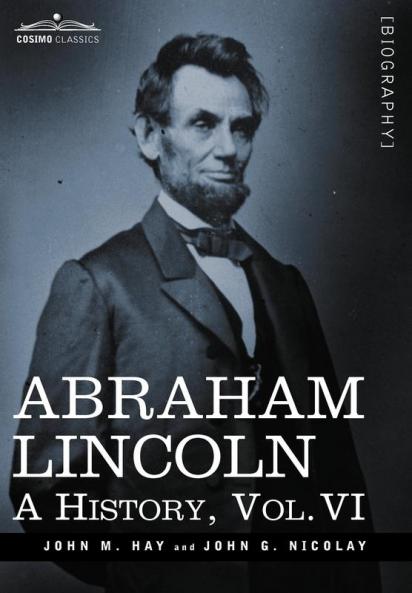 Abraham Lincoln: A History Vol.VI (in 10 Volumes)