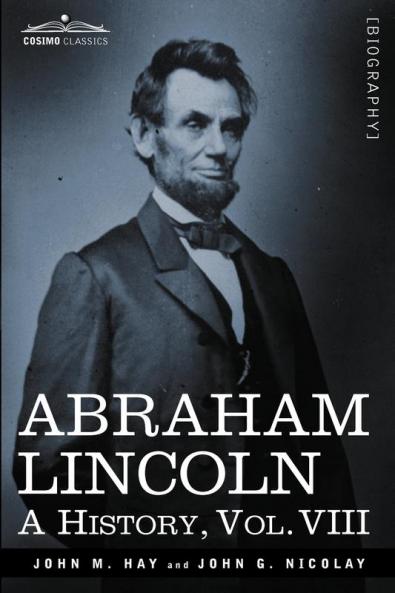 Abraham Lincoln: A History: A History Vol.VIII (in 10 Volumes)
