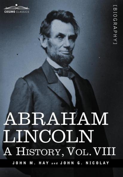 Abraham Lincoln: A History: A History Vol.VIII (in 10 Volumes)