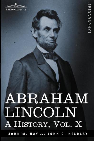 Abraham Lincoln: A History Vol.X (in 10 Volumes) (Cosimo Classics)
