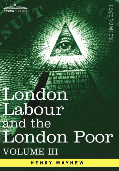 London Labour and the London Poor: A Cyclopaedia of the Condition and Earnings of Those That Will Work Those That Cannot Work and Those That Will No: 3