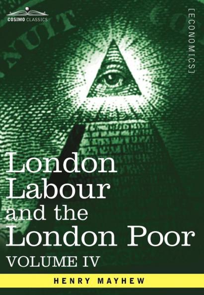 London Labour and the London Poor: A Cyclopaedia of the Condition and Earnings of Those That Will Work Those That Cannot Work and Those That Will No