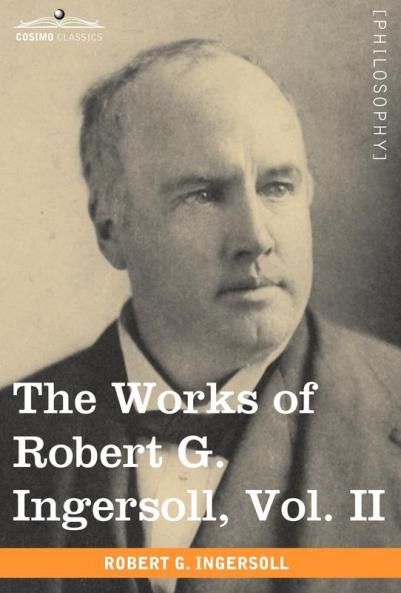 The Works of Robert G. Ingersoll Vol. II (in 12 Volumes)