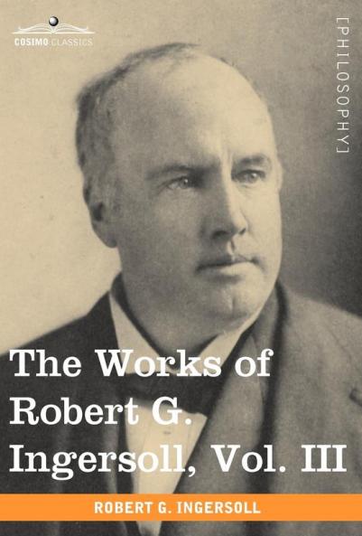 The Works of Robert G. Ingersoll Vol. III (in 12 Volumes): 3