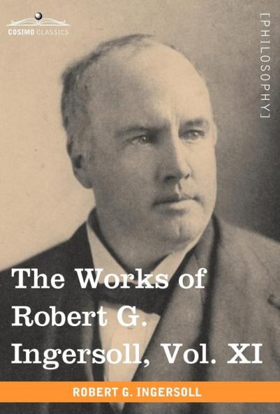 The Works of Robert G. Ingersoll Vol. XI (in 12 Volumes): 11