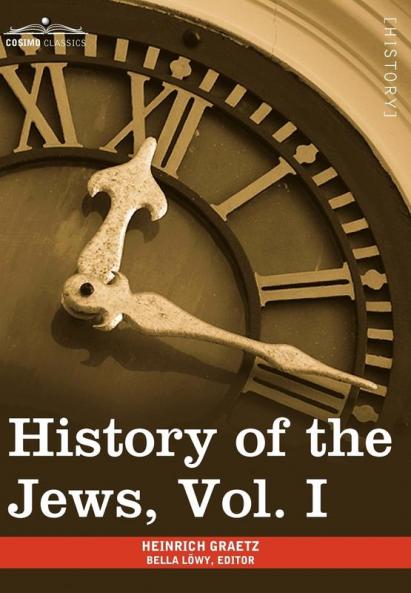 History of the Jews Vol. I (in Six Volumes): From the Earliest Period to the Death of Simon the Maccabee (135 B.C.E)