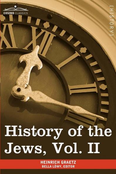 History of the Jews Vol. II (in Six Volumes): From the Reign of Hyrcanus (135 B.C.E) to the Completion of the Babylonian Talmud (500 C.E.)