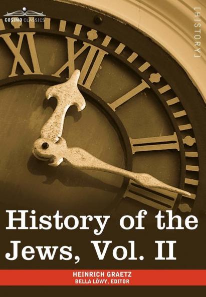 History of the Jews Vol. II (in Six Volumes): From the Reign of Hyrcanus (135 B.C.E) to the Completion of the Babylonian Talmud (500 C.E.)