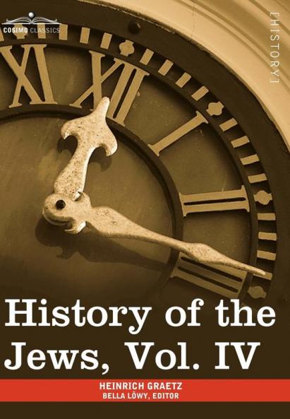 History of the Jews Vol. IV (in Six Volumes): From the Rise of the Kabbala (1270 C.E.) to the Permanent Settlement of the Marranos in Holland (1618 C: 4