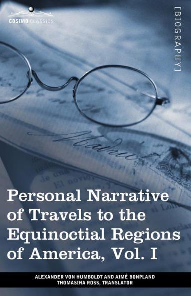 Personal Narrative of Travels to the Equinoctial Regions of America Vol. I (in 3 Volumes): During the Years 1799-1804