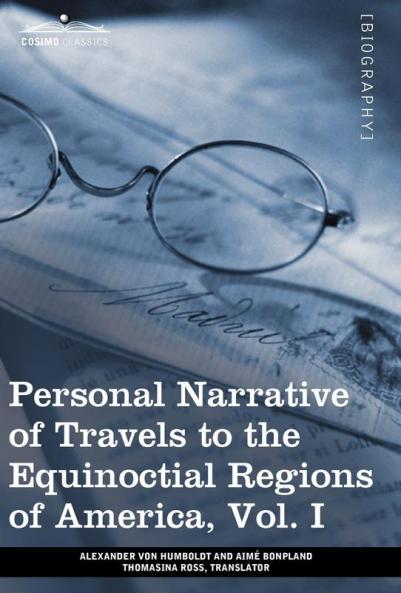 Personal Narrative of Travels to the Equinoctial Regions of America Vol. I (in 3 Volumes): During the Years 1799-1804