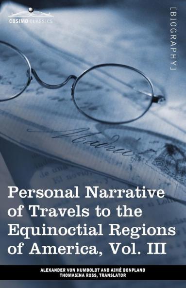 Personal Narrative of Travels to the Equinoctial Regions of America Vol. III (in 3 Volumes): During the Years 1799-1804