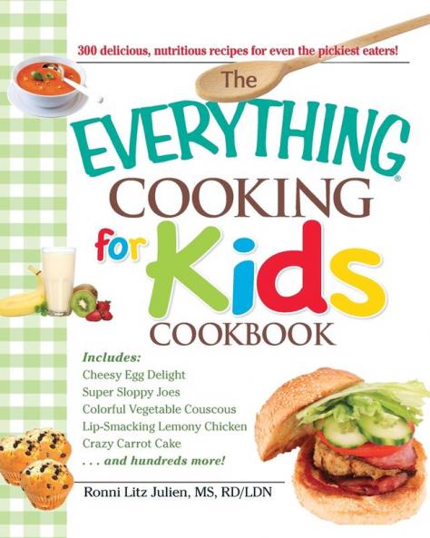 The Everything Cooking for Kids Cookbook: 300 Delicious Nutritious Recipes for Even the Pickiest Eaters!