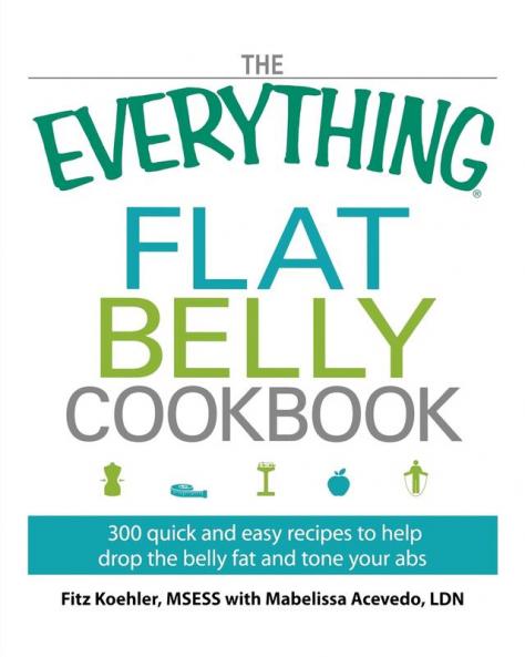 The Everything Flat Belly Cookbook: 300 Quick and Easy Recipes to help drop the belly fat and tone your abs