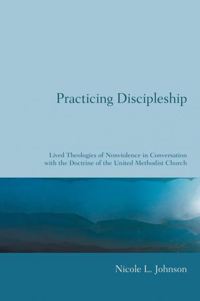 Practicing Discipleship: Lived Theologies of Nonviolence in Conversation with the Doctrine of the United Methodist Church