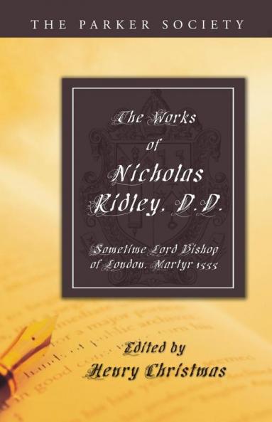 The Works of Nicholas Ridley D.D.: Sometime Lord Bishop of London Martyr 1555 (Parker Society)