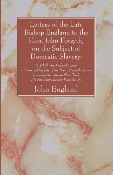 Letters of the Late Bishop England to the Hon. John Forsyth on the Subject of Domestic Slavery