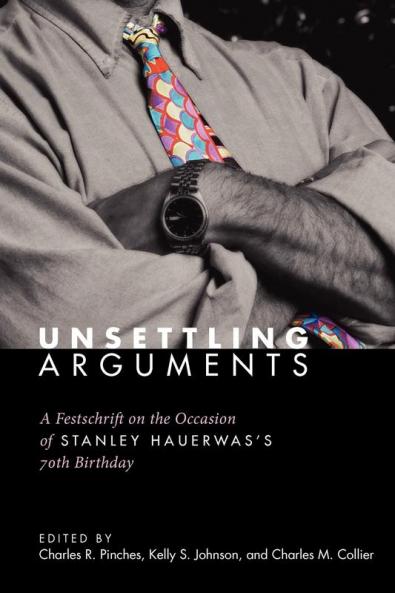 Unsettling Arguments: A Festschrift on the Occasion of Stanley Hauerwas's 70th Birthday